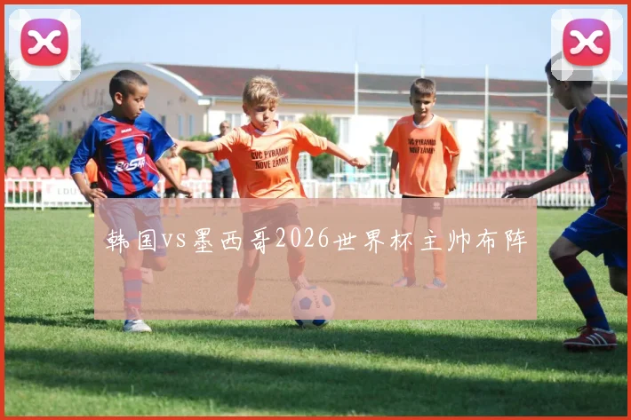 韩国vs墨西哥2026世界杯主帅布阵