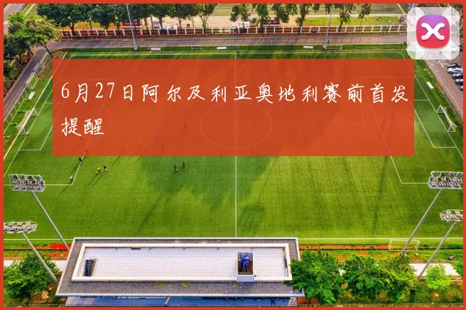 6月27日阿尔及利亚奥地利赛前首发提醒