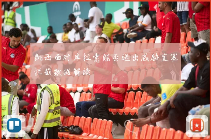 凯西面对库拉索能否送出威胁直塞拦截数据解读