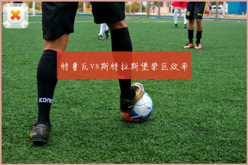 特鲁瓦vs斯特拉斯堡禁区效率