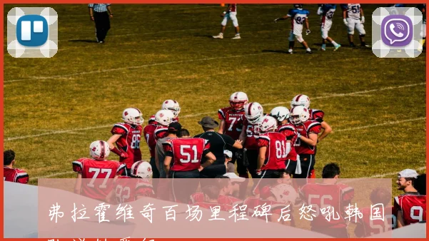 弗拉霍维奇百场里程碑后怒吼韩国队逆转晋级