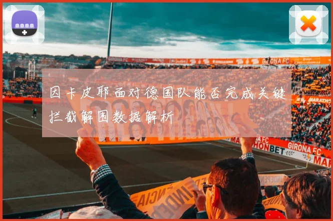 因卡皮耶面对德国队能否完成关键拦截解围数据解析
