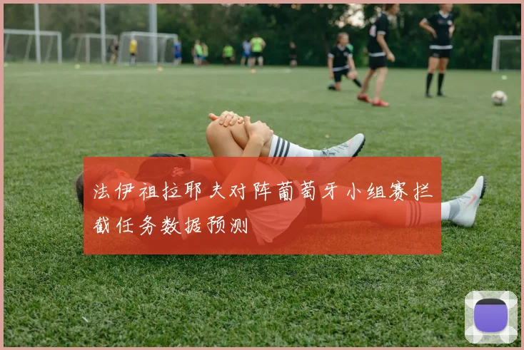 法伊祖拉耶夫对阵葡萄牙小组赛拦截任务数据预测