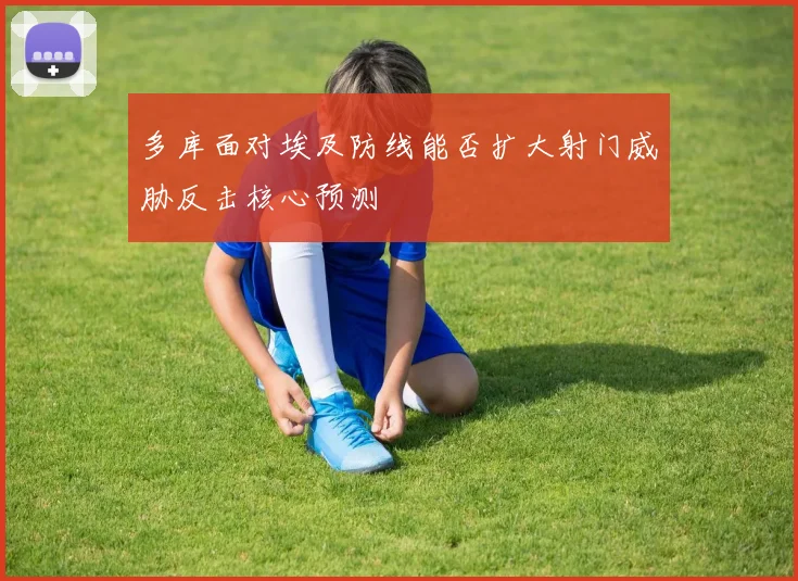多库面对埃及防线能否扩大射门威胁反击核心预测