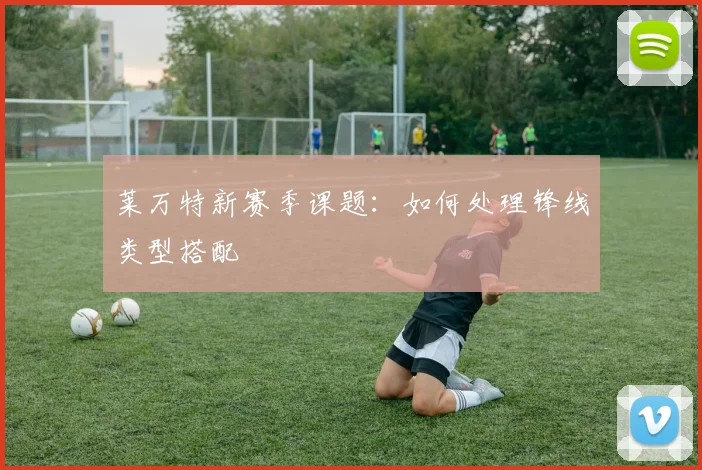 莱万特新赛季课题：如何处理锋线类型搭配