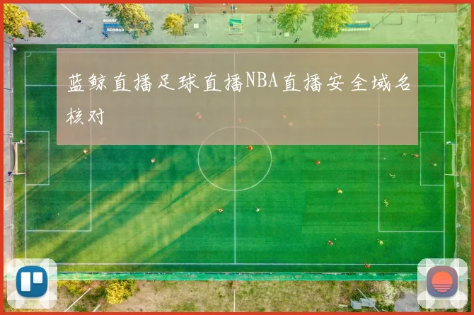 蓝鲸直播足球直播NBA直播安全域名核对