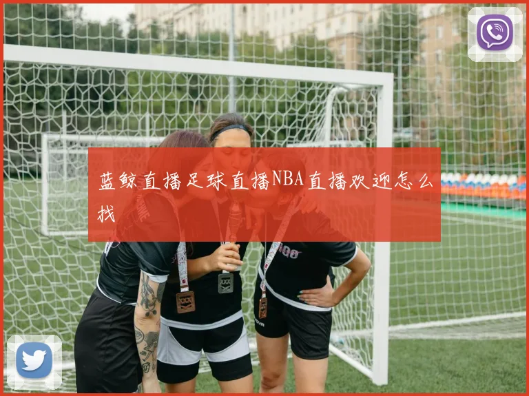 蓝鲸直播足球直播NBA直播欢迎怎么找
