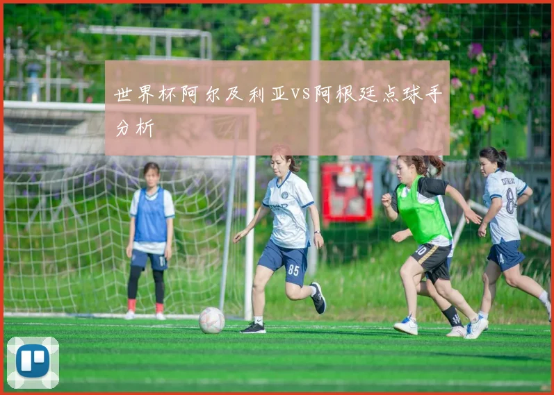 世界杯阿尔及利亚vs阿根廷点球手分析