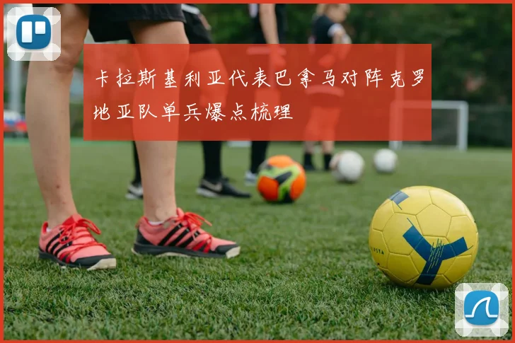 卡拉斯基利亚代表巴拿马对阵克罗地亚队单兵爆点梳理