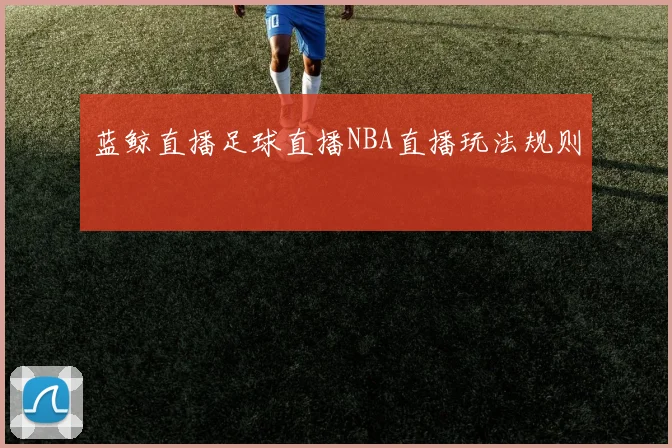 蓝鲸直播足球直播NBA直播玩法规则