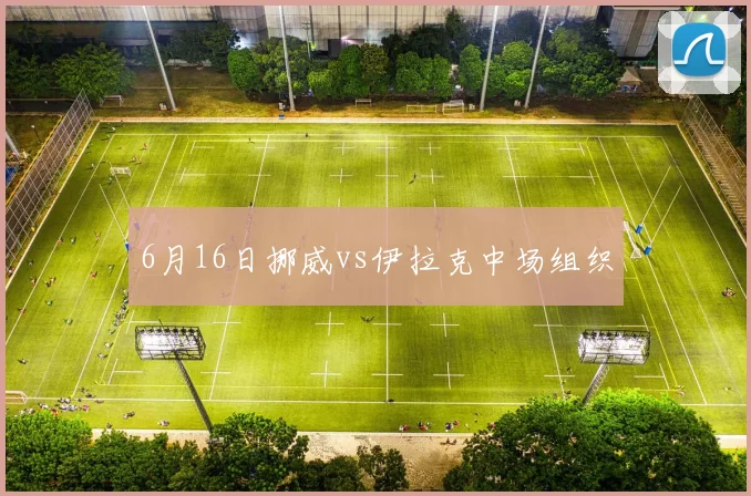 6月16日挪威vs伊拉克中场组织