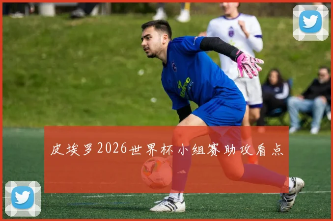 皮埃罗2026世界杯小组赛助攻看点