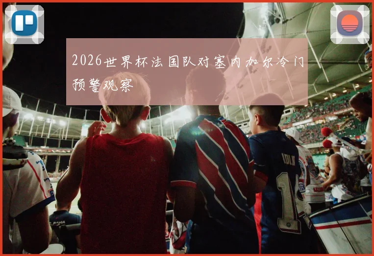 2026世界杯法国队对塞内加尔冷门预警观察