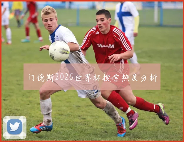 门德斯2026世界杯搜索热度分析