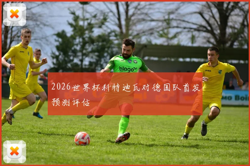 2026世界杯科特迪瓦对德国队首发预测评估