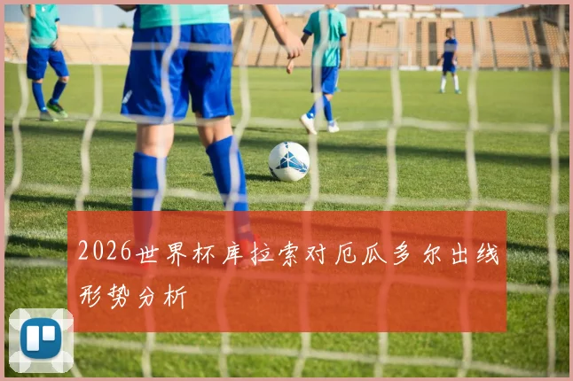 2026世界杯库拉索对厄瓜多尔出线形势分析